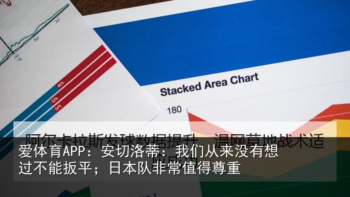 爱体育APP:安切洛蒂:我们从来没有想过不能扳平;日本队非常值得尊重