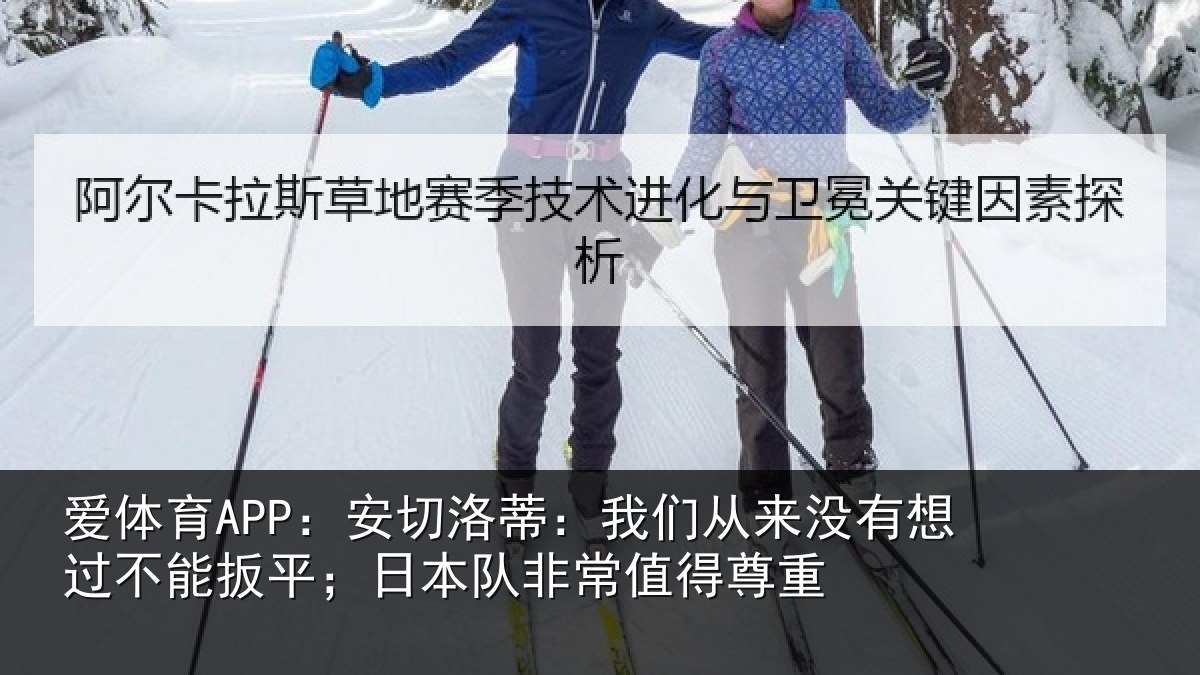 爱体育APP:安切洛蒂:我们从来没有想过不能扳平;日本队非常值得尊重