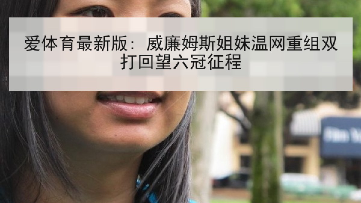 爱体育最新版: 威廉姆斯姐妹温网重组双打回望六冠征程