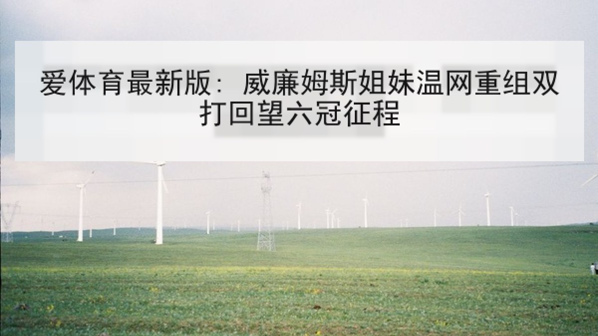 爱体育最新版: 威廉姆斯姐妹温网重组双打回望六冠征程