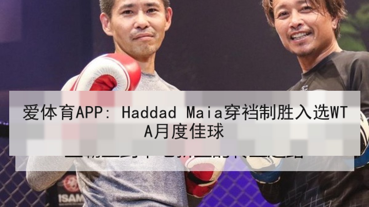 爱体育APP: Haddad Maia穿裆制胜入选WTA月度佳球