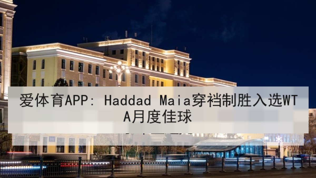 爱体育APP: Haddad Maia穿裆制胜入选WTA月度佳球