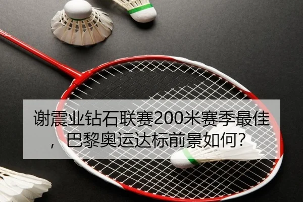 谢震业钻石联赛200米赛季最佳，巴黎奥运达标前景如何？