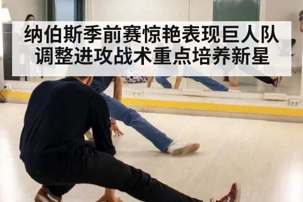 纳伯斯季前赛惊艳表现巨人队调整进攻战术重点培养新星