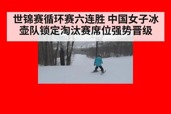 世锦赛循环赛六连胜 中国女子冰壶队锁定淘汰赛席位强势晋级
