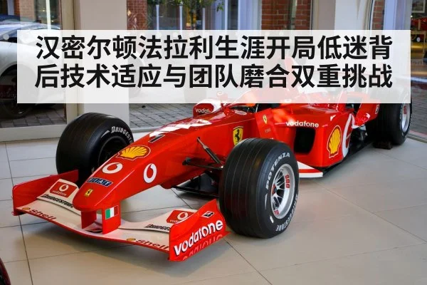 汉密尔顿法拉利生涯开局低迷背后技术适应与团队磨合双重挑战