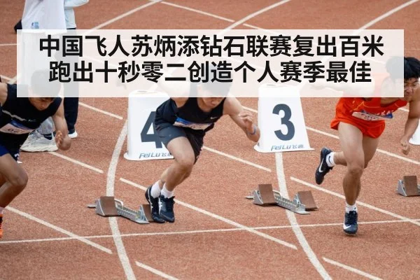 中国飞人苏炳添钻石联赛复出百米跑出十秒零二创造个人赛季最佳