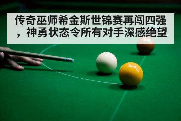 传奇巫师希金斯世锦赛再闯四强，神勇状态令所有对手深感绝望